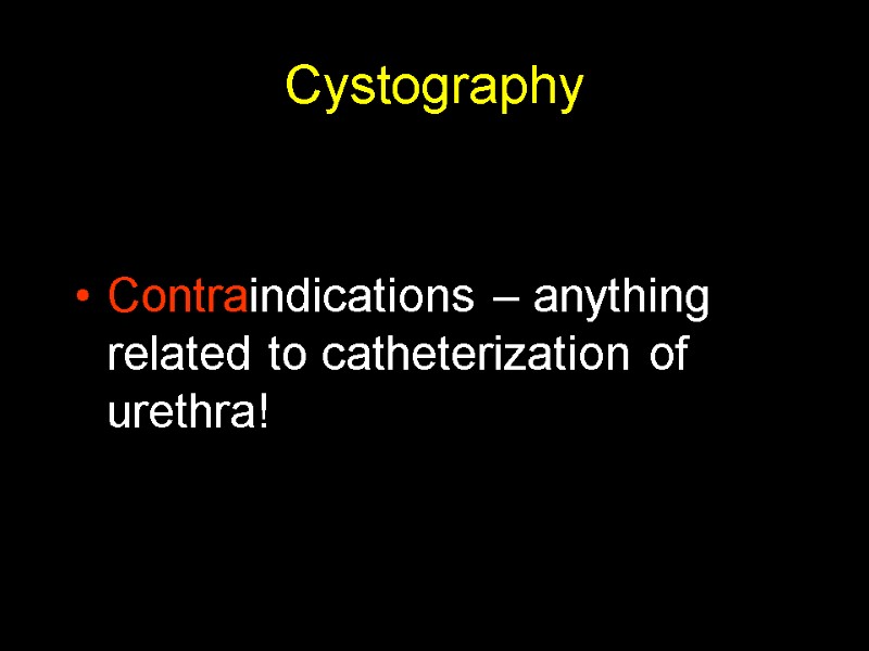 Cystography Contraindications – anything related to catheterization of urethra!